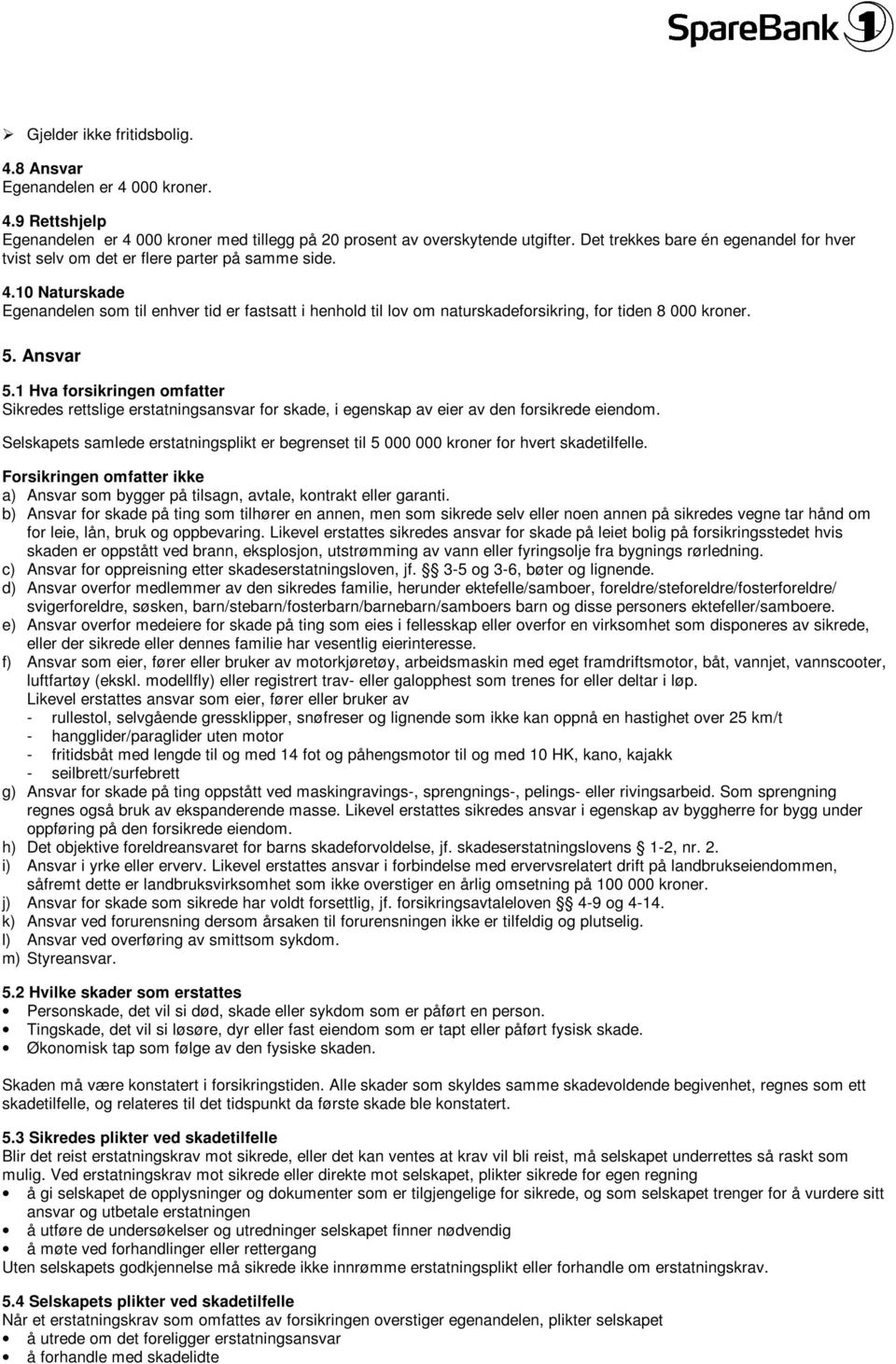 10 Naturskade Egenandelen som til enhver tid er fastsatt i henhold til lov om naturskadeforsikring, for tiden 8 000 kroner. 5. Ansvar 5.