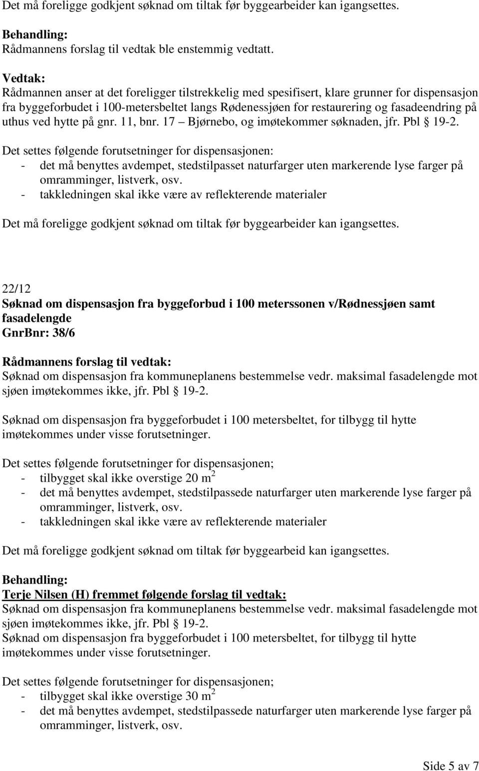 hytte på gnr. 11, bnr. 17 Bjørnebo, og imøtekommer søknaden, jfr. Pbl 19-2.