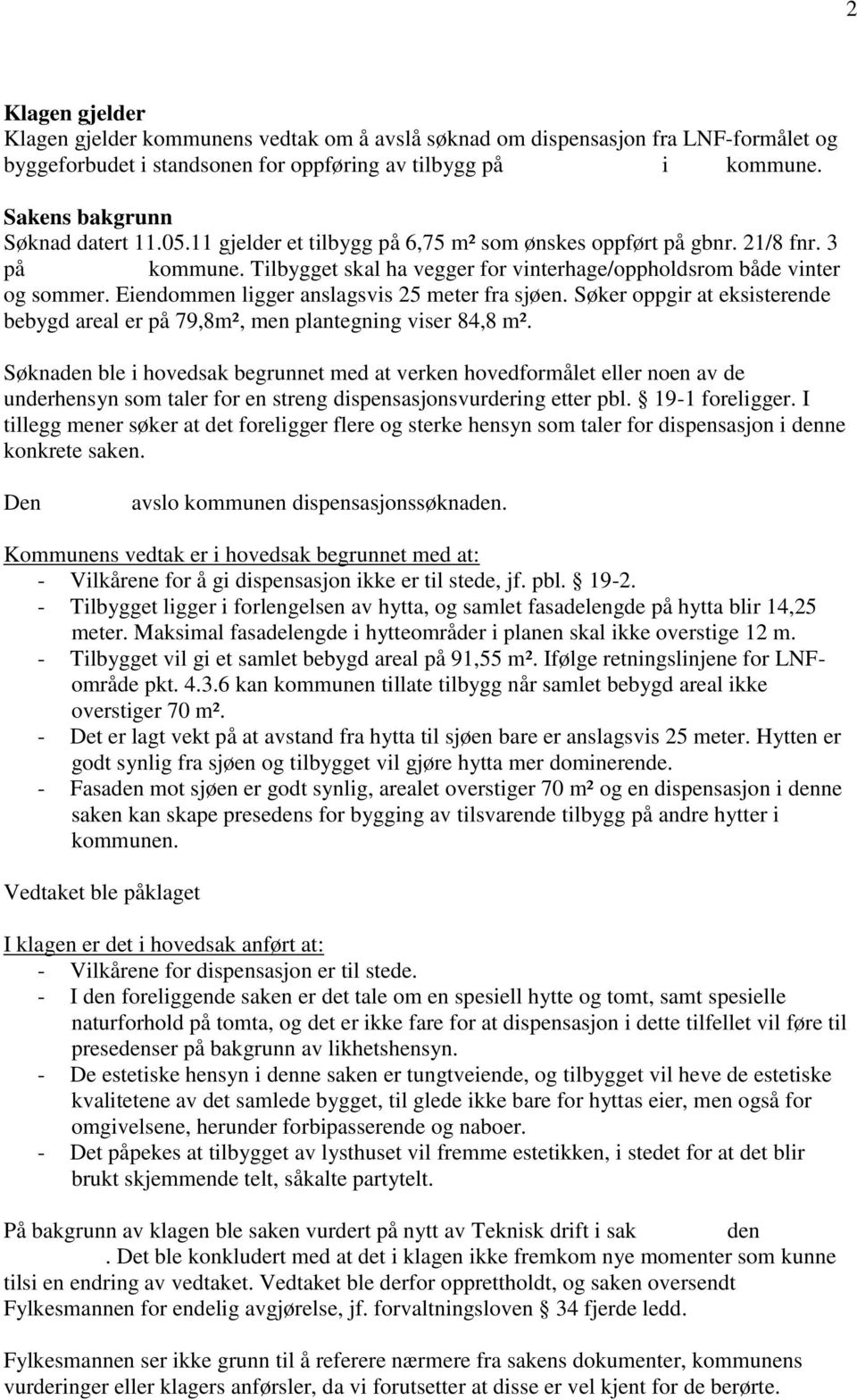 Tilbygget skal ha vegger for vinterhage/oppholdsrom både vinter og sommer. Eiendommen ligger anslagsvis 25 meter fra sjøen.