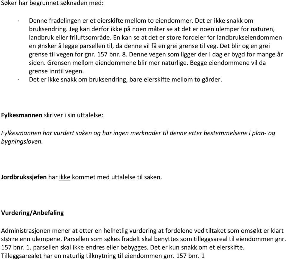 En kan se at det er store fordeler for landbrukseiendommen en ønsker å legge parsellen til, da denne vil få en grei grense til veg. Det blir og en grei grense til vegen for gnr. 157 bnr. 8.