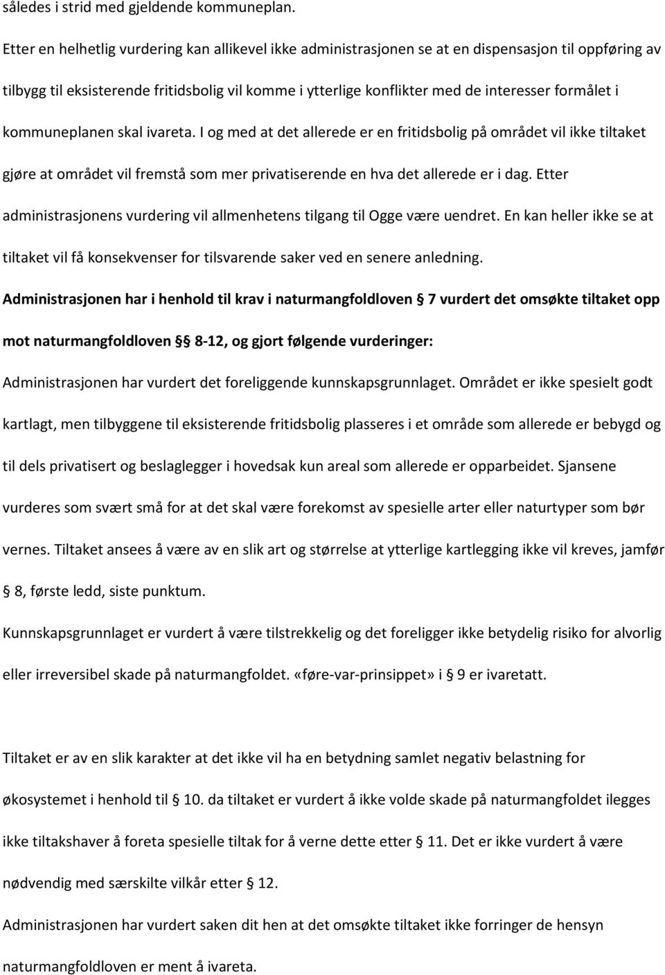 formålet i kommuneplanen skal ivareta. I og med at det allerede er en fritidsbolig på området vil ikke tiltaket gjøre at området vil fremstå som mer privatiserende en hva det allerede er i dag.