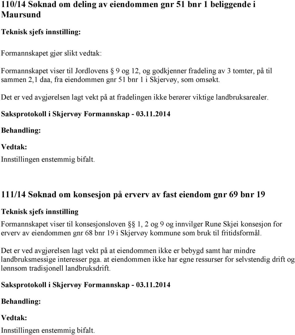 111/14 Søknad om konsesjon på erverv av fast eiendom gnr 69 bnr 19 Teknisk sjefs innstilling Formannskapet viser til konsesjonsloven 1, 2 og 9 og innvilger Rune Skjei konsesjon for erverv av