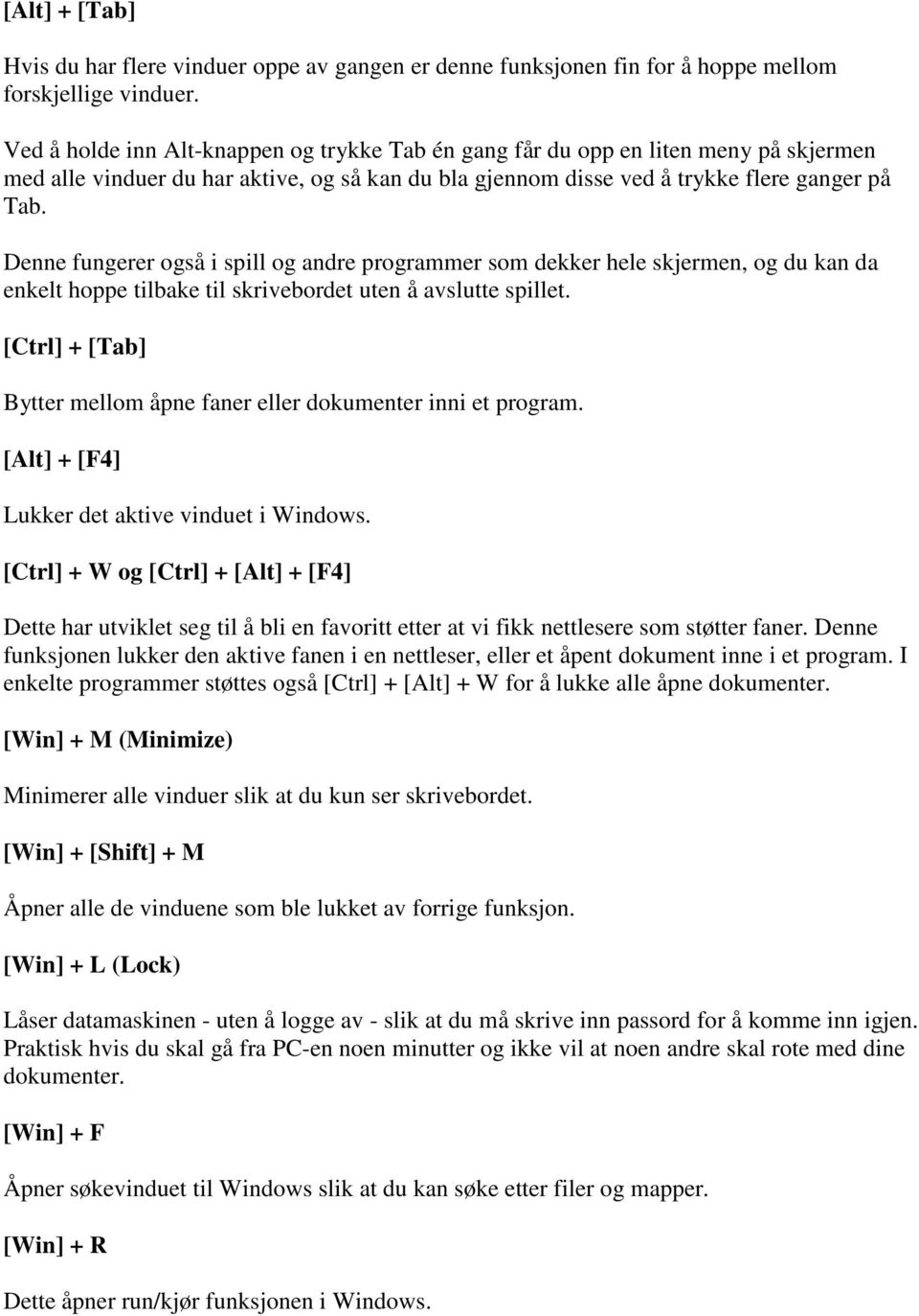 Denne fungerer også i spill og andre programmer som dekker hele skjermen, og du kan da enkelt hoppe tilbake til skrivebordet uten å avslutte spillet.