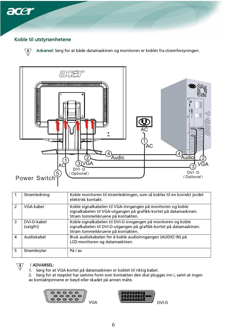 2 VGA-kabel Koble signalkabelen til VGA-inngangen på monitoren og koble signalkabelen til VGA-utgangen på grafikk-kortet på datamaskinen. Stram tommelskruene på kontakten.