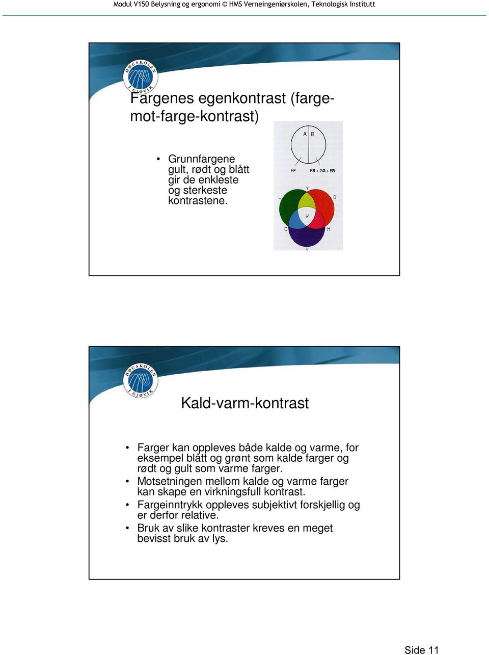 Kald-varm-kontrast Farger kan oppleves både kalde og varme, for eksempel blått og grønt som kalde farger og rødt og