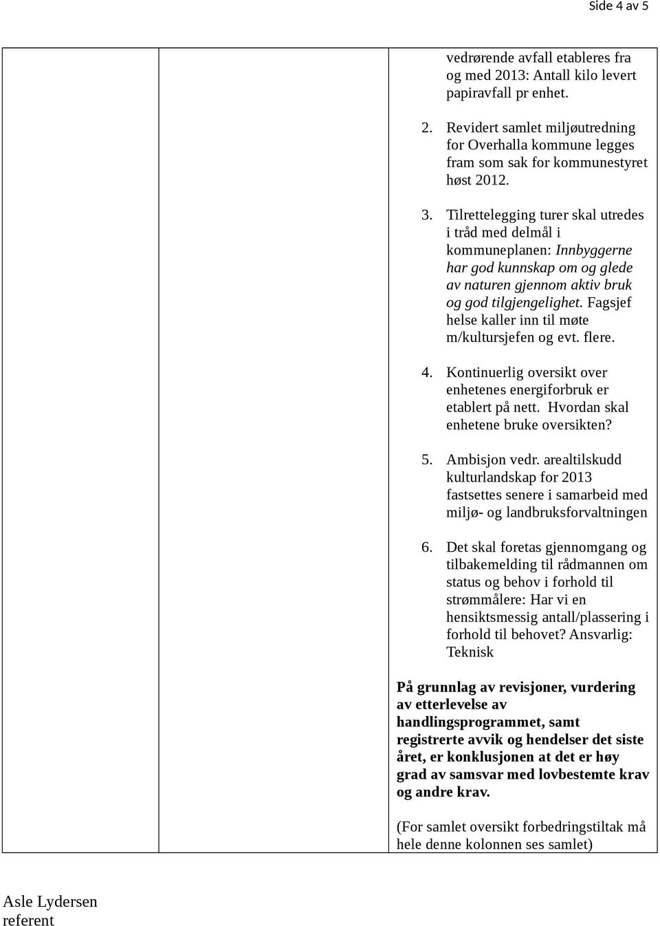 Fagsjef helse kaller inn til møte m/kultursjefen og evt. flere. 4. Kontinuerlig oversikt over enhetenes energiforbruk er etablert på nett. Hvordan skal enhetene bruke oversikten? 5. Ambisjon vedr.