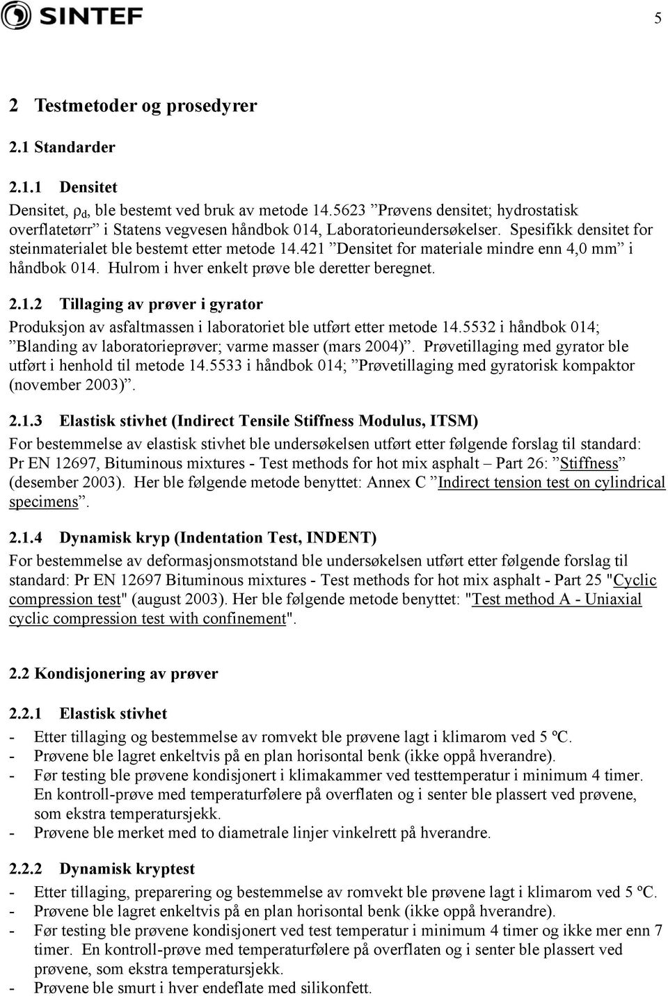 421 Densitet for materiale mindre enn 4,0 mm i håndbok 014. Hulrom i hver enkelt prøve ble deretter beregnet. 2.1.2 Tillaging av prøver i gyrator Produksjon av asfaltmassen i laboratoriet ble utført etter metode 14.