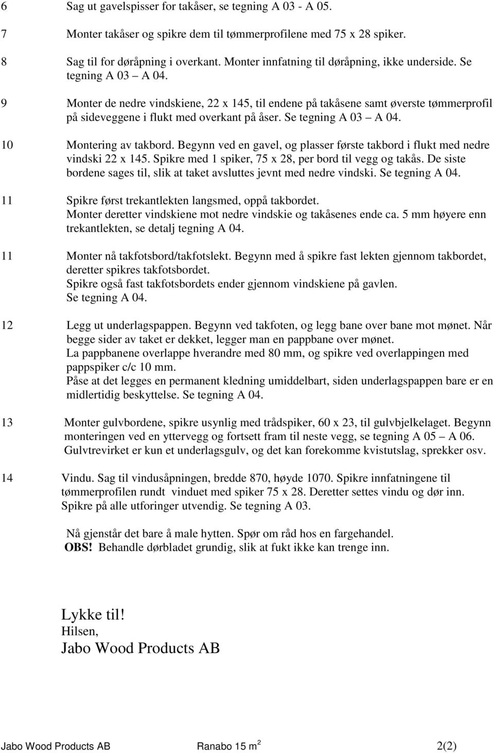 9 Monter de nedre vindskiene, 22 x 145, til endene på takåsene samt øverste tømmerprofil på sideveggene i flukt med overkant på åser. Se tegning A 03 A 04. 10 Montering av takbord.