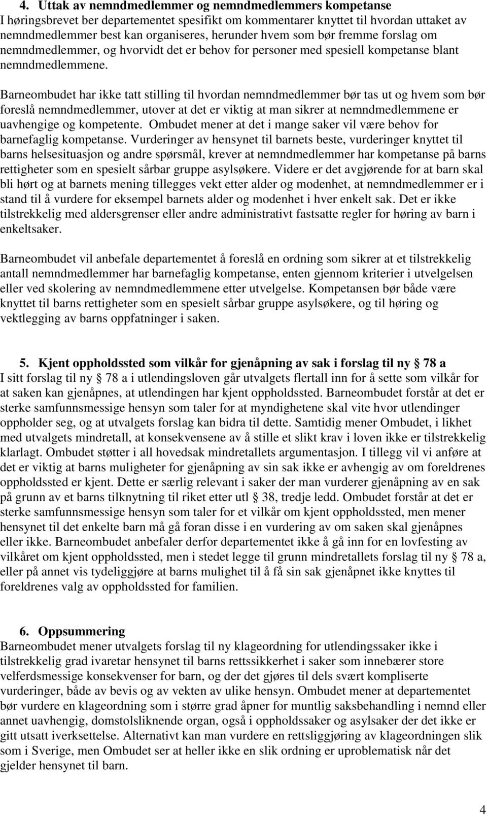 Barneombudet har ikke tatt stilling til hvordan nemndmedlemmer bør tas ut og hvem som bør foreslå nemndmedlemmer, utover at det er viktig at man sikrer at nemndmedlemmene er uavhengige og kompetente.