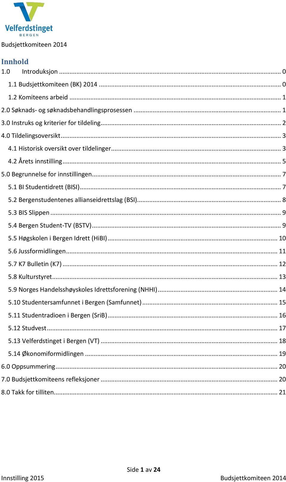 .. 8 5.3 BIS Slippen... 9 5.4 Bergen Student-TV (BSTV)... 9 5.5 Høgskolen i Bergen Idrett (HiBI)... 10 5.6 Jussformidlingen... 11 5.7 K7 Bulletin (K7)... 12 5.8 Kulturstyret... 13 5.