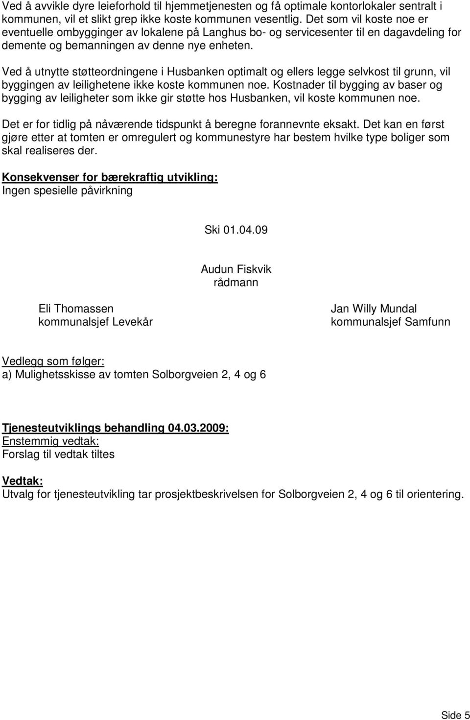 Ved å utnytte støtteordningene i Husbanken optimalt og ellers legge selvkost til grunn, vil byggingen av leilighetene ikke koste kommunen noe.