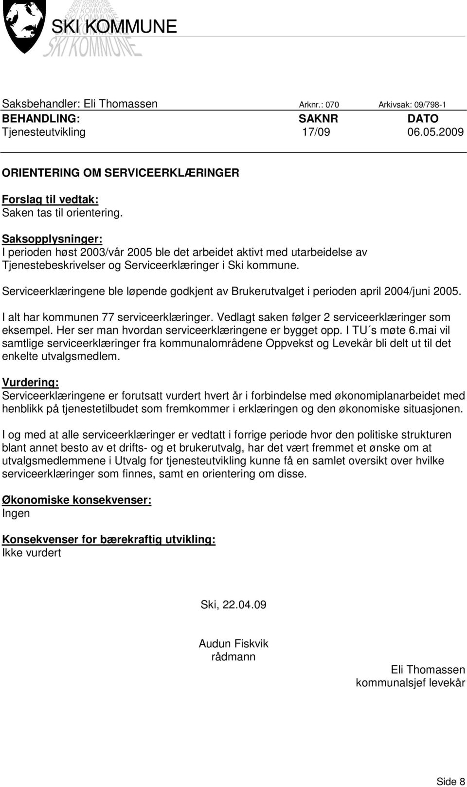 Serviceerklæringene ble løpende godkjent av Brukerutvalget i perioden april 2004/juni 2005. I alt har kommunen 77 serviceerklæringer. Vedlagt saken følger 2 serviceerklæringer som eksempel.