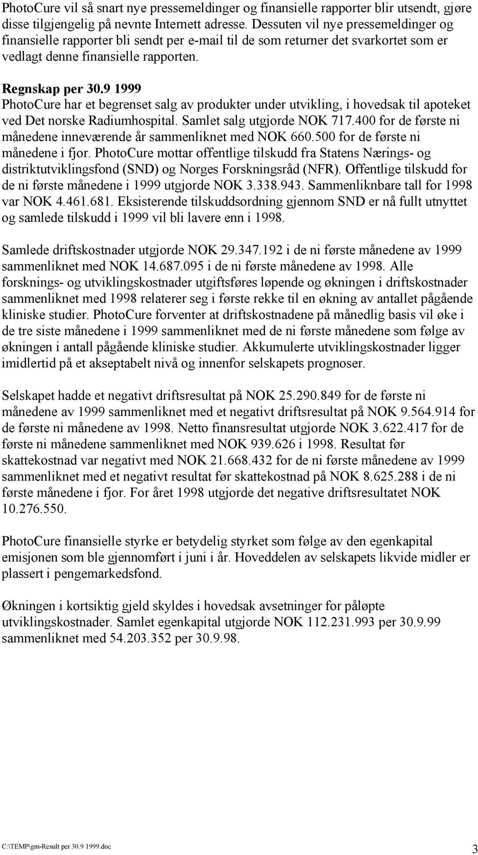 9 1999 PhotoCure har et begrenset salg av produkter under utvikling, i hovedsak til apoteket ved Det norske Radiumhospital. Samlet salg utgjorde NOK 717.