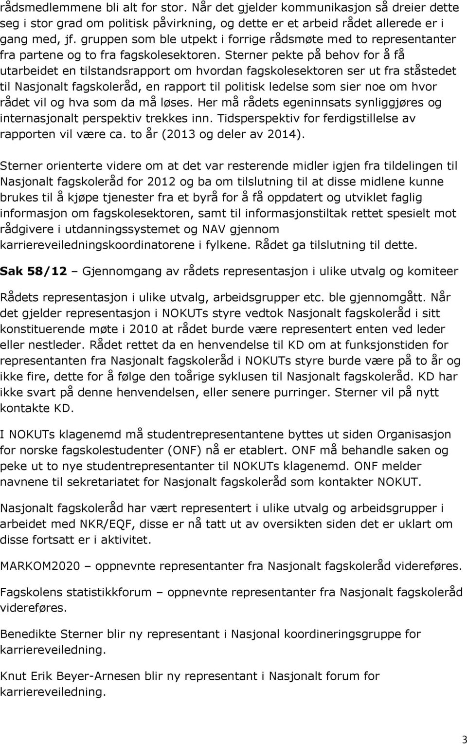 Sterner pekte på behov for å få utarbeidet en tilstandsrapport om hvordan fagskolesektoren ser ut fra ståstedet til Nasjonalt fagskoleråd, en rapport til politisk ledelse som sier noe om hvor rådet