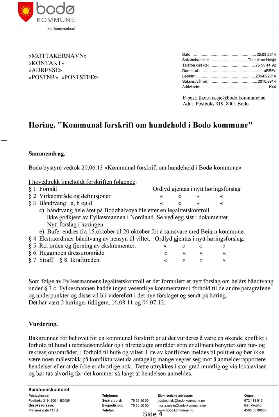 Bodø bystyre vedtok 20.06.13 «Kommunal forskrift om hundehold i Bodø kommune» I hovedtrekk inneholdt forskriften følgende: 1. Formål Ordlyd gjentas i nytt høringsforslag 2.