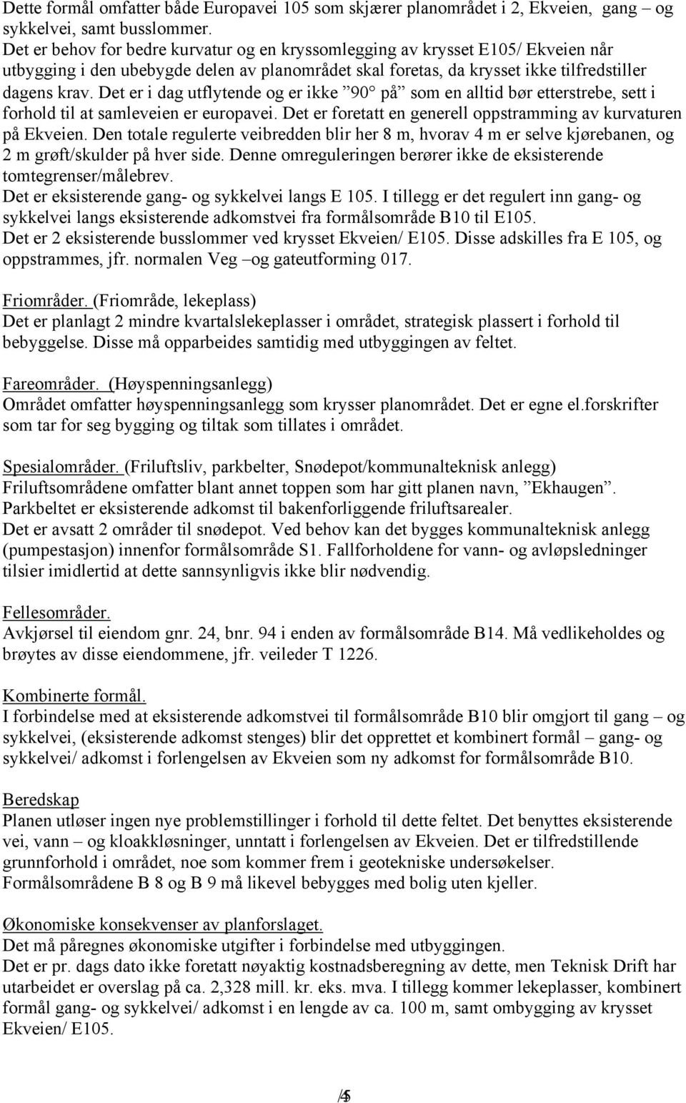 Det er i dag utflytende og er ikke 90 på som en alltid bør etterstrebe, sett i forhold til at samleveien er europavei. Det er foretatt en generell oppstramming av kurvaturen på Ekveien.