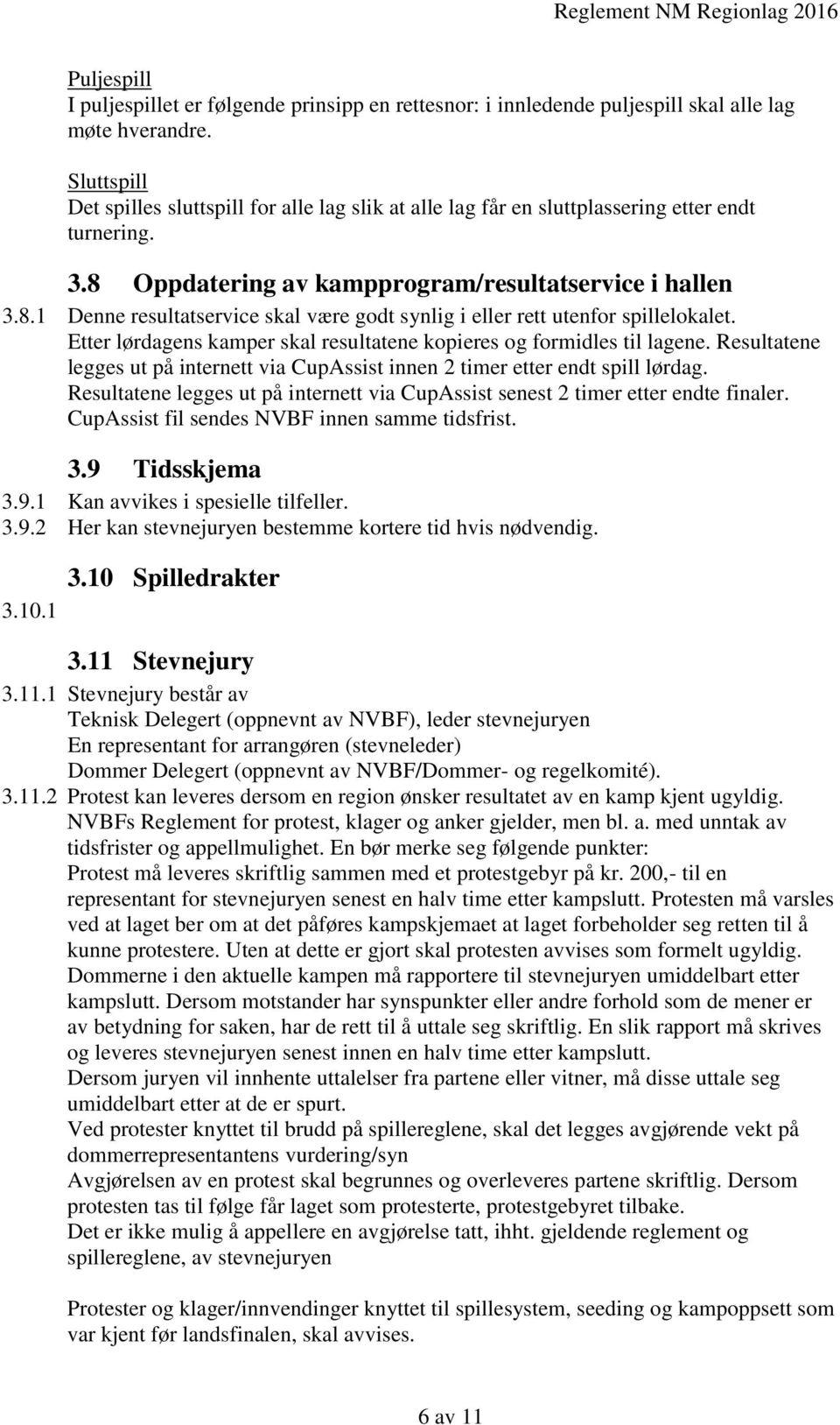 Etter lørdagens kamper skal resultatene kopieres og formidles til lagene. Resultatene legges ut på internett via CupAssist innen 2 timer etter endt spill lørdag.