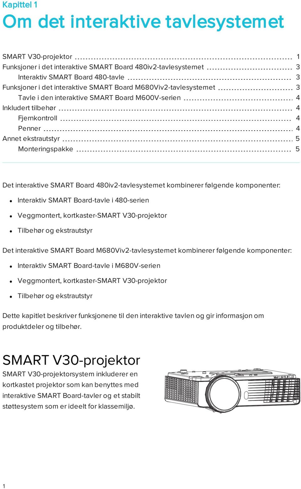 480iv2-tavlesystemet kombinerer følgende komponenter: Interaktiv SMART Board-tavle i 480-serien Veggmontert, kortkaster-smart V30-projektor Tilbehør og ekstrautstyr Det interaktive SMART Board