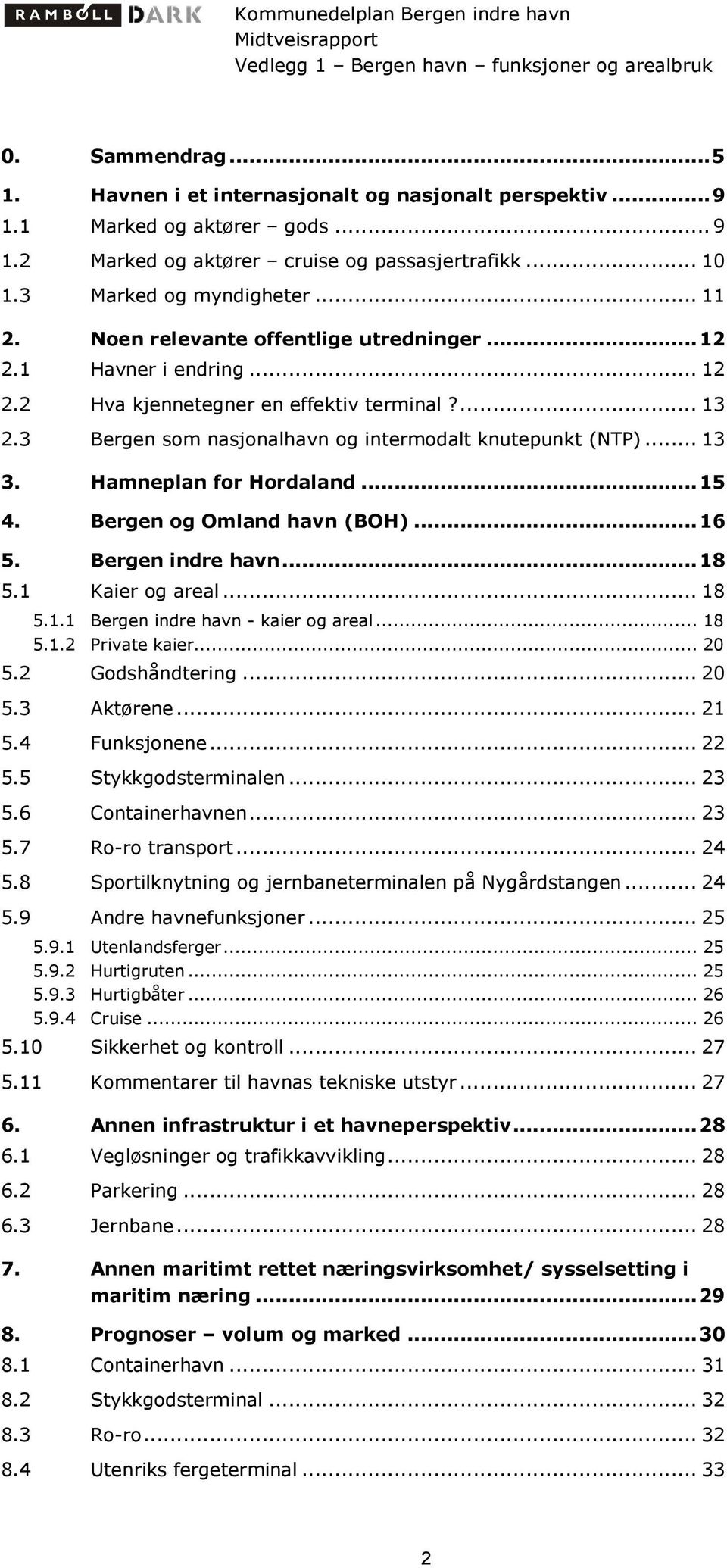 Hamneplan for Hordaland...15 4. Bergen og Omland havn (BOH)...16 5. Bergen indre havn...18 5.1 Kaier og areal... 18 5.1.1 Bergen indre havn - kaier og areal... 18 5.1.2 Private kaier... 20 5.