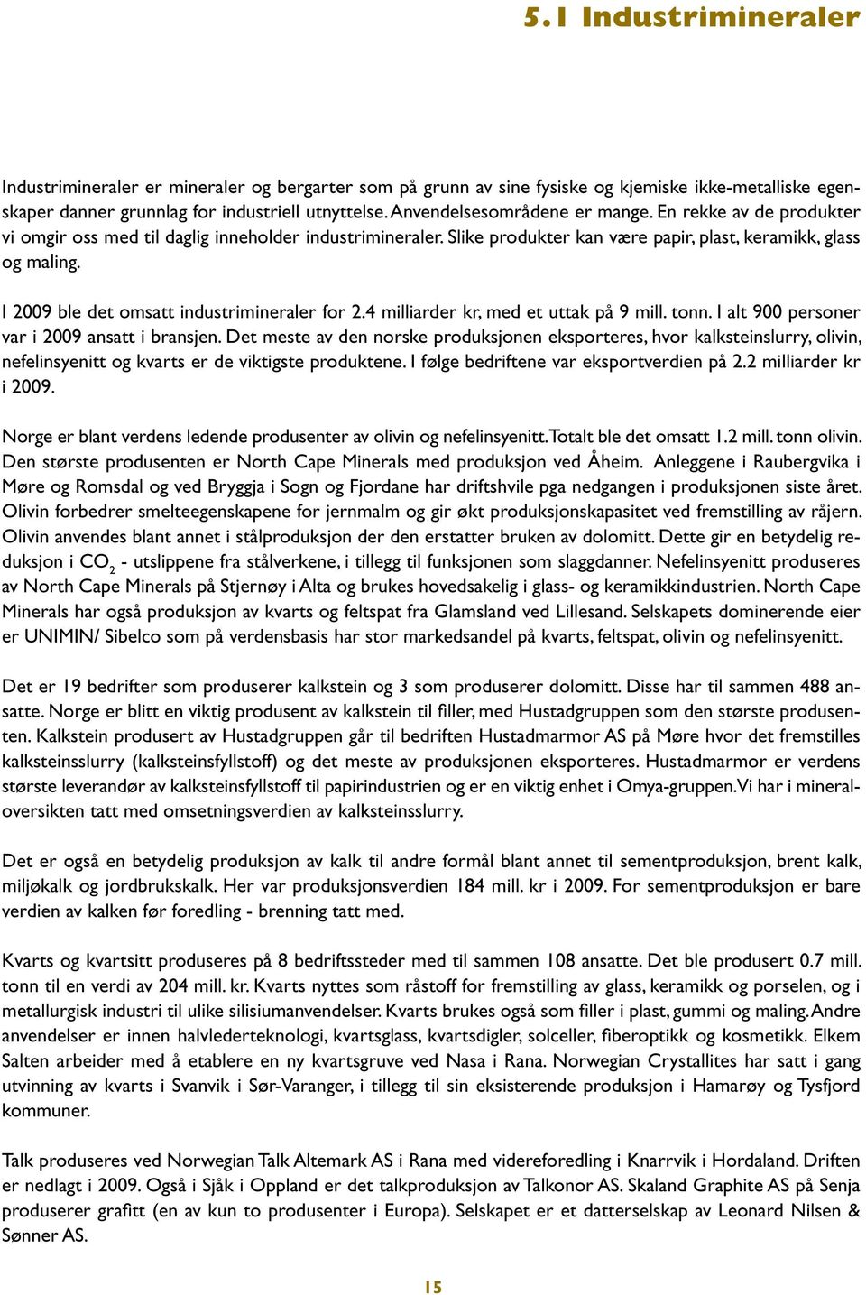 I 2009 ble det omsatt industrimineraler for 2.4 milliarder kr, med et uttak på 9 mill. tonn. I alt 900 personer var i 2009 ansatt i bransjen.