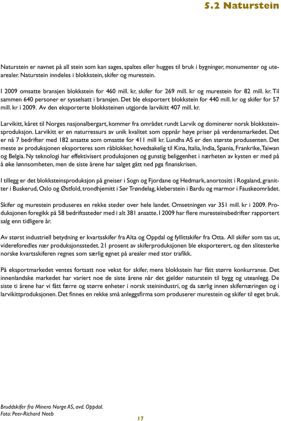 kr og skifer for 57 mill. kr i 2009. Av den eksporterte blokksteinen utgjorde larvikitt 407 mill. kr. Larvikitt, kåret til Norges nasjonalbergart, kommer fra området rundt Larvik og dominerer norsk blokksteinsproduksjon.