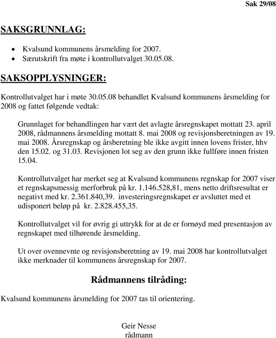 08 behandlet Kvalsund kommunens årsmelding for 2008 og fattet følgende vedtak: Grunnlaget for behandlingen har vært det avlagte årsregnskapet mottatt 23. april 2008, rådmannens årsmelding mottatt 8.