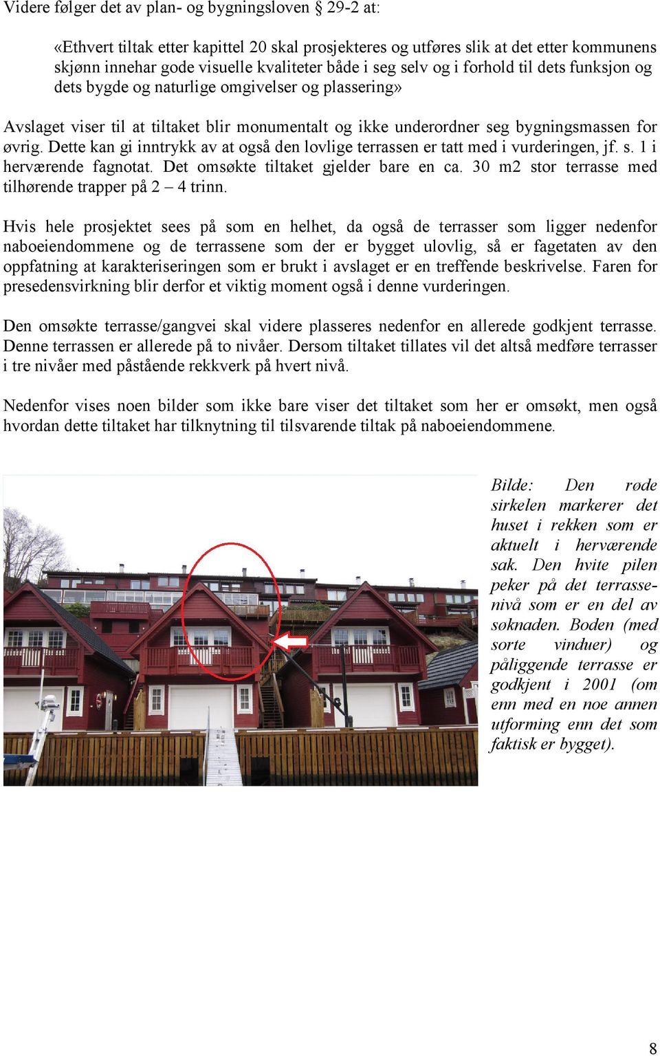 Dette kan gi inntrykk av at også den lovlige terrassen er tatt med i vurderingen, jf. s. 1 i herværende fagnotat. Det omsøkte tiltaket gjelder bare en ca.