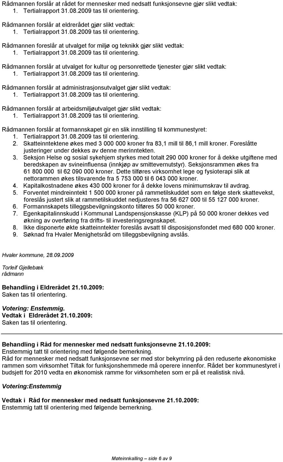 arbeidsmiljøutvalget gjør slikt vedtak: Rådmannen forslår at formannskapet gir en slik innstilling til kommunestyret: 2. Skatteinntektene økes med 3 000 000 kroner fra 83,1 mill til 86,1 mill kroner.