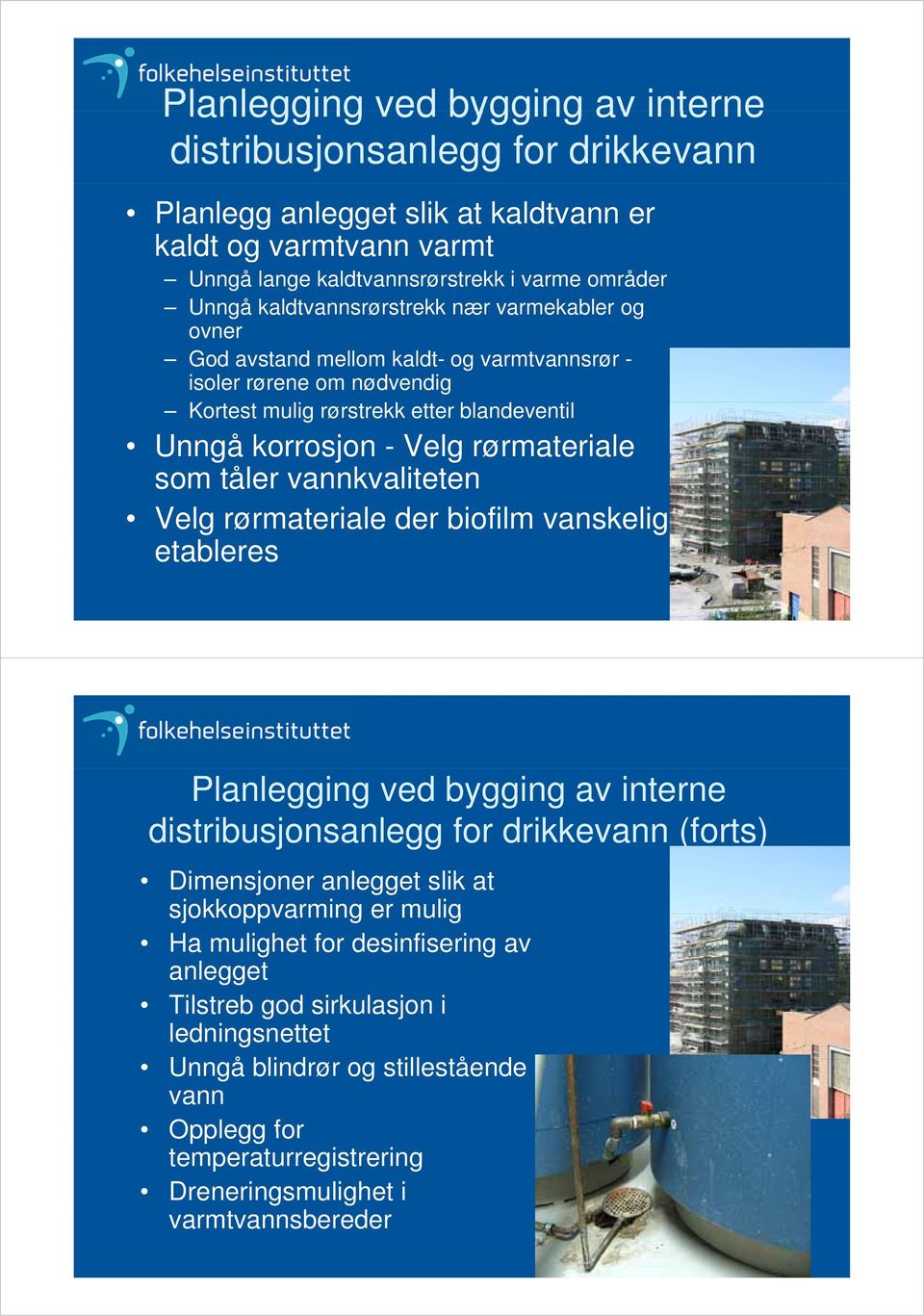 som tåler vannkvaliteten Velg rørmateriale der biofilm vanskelig etableres Planlegging ved bygging av interne distribusjonsanlegg for drikkevann (forts) Dimensjoner anlegget slik at sjokkoppvarming