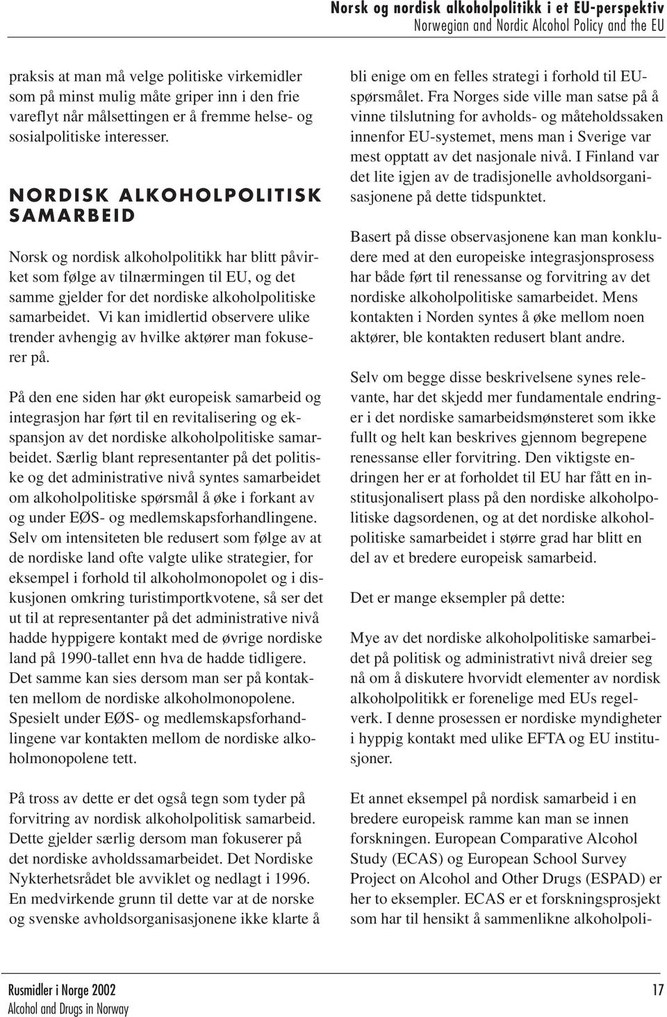 NORDISK ALKOHOLPOLITISK SAMARBEID Norsk og nordisk alkoholpolitikk har blitt påvirket som følge av tilnærmingen til EU, og det samme gjelder for det nordiske alkoholpolitiske samarbeidet.