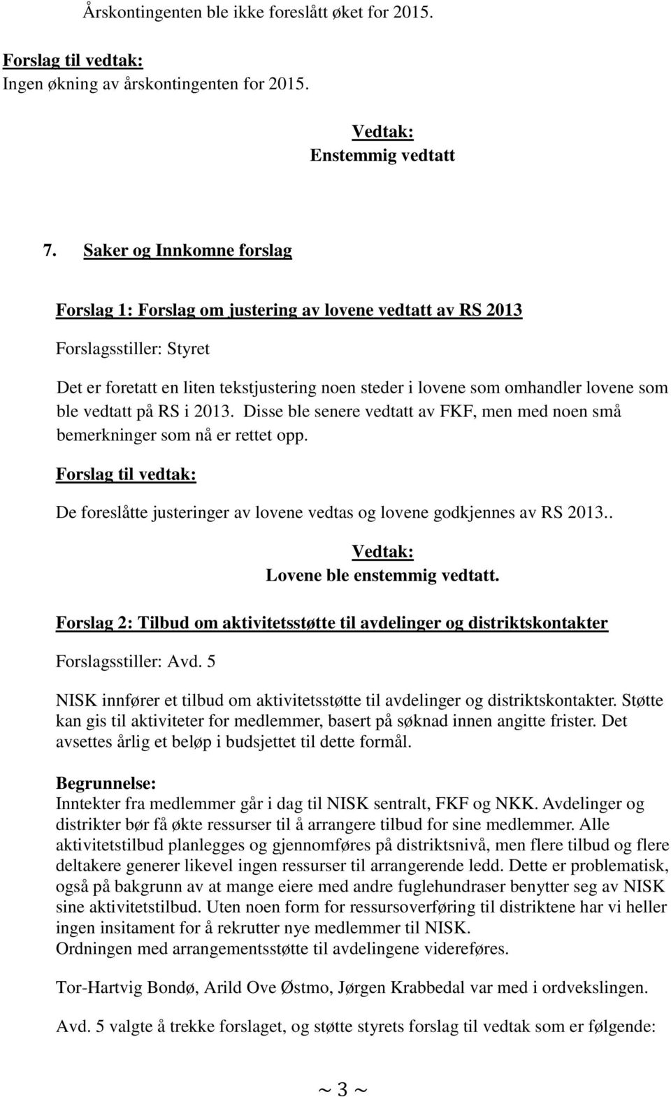 ble vedtatt på RS i 2013. Disse ble senere vedtatt av FKF, men med noen små bemerkninger som nå er rettet opp. De foreslåtte justeringer av lovene vedtas og lovene godkjennes av RS 2013.