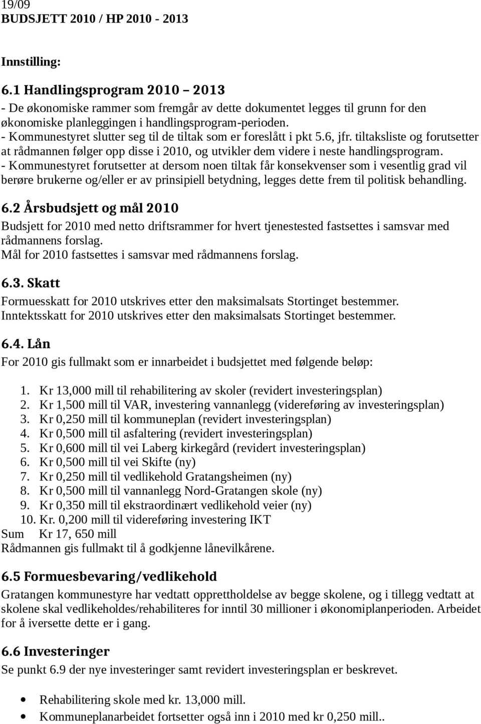 - Kommunestyret forutsetter at dersom noen tiltak får konsekvenser som i vesentlig grad vil berøre brukerne og/eller er av prinsipiell betydning, legges dette frem til politisk behandling. 6.