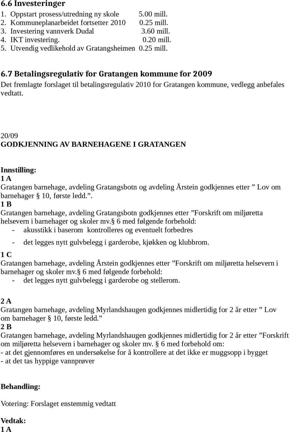 20/09 GODKJENNING AV BARNEHAGENE I GRATANGEN 1 A Gratangen barnehage, avdeling Gratangsbotn og avdeling Årstein godkjennes etter Lov om barnehager 10, første ledd.