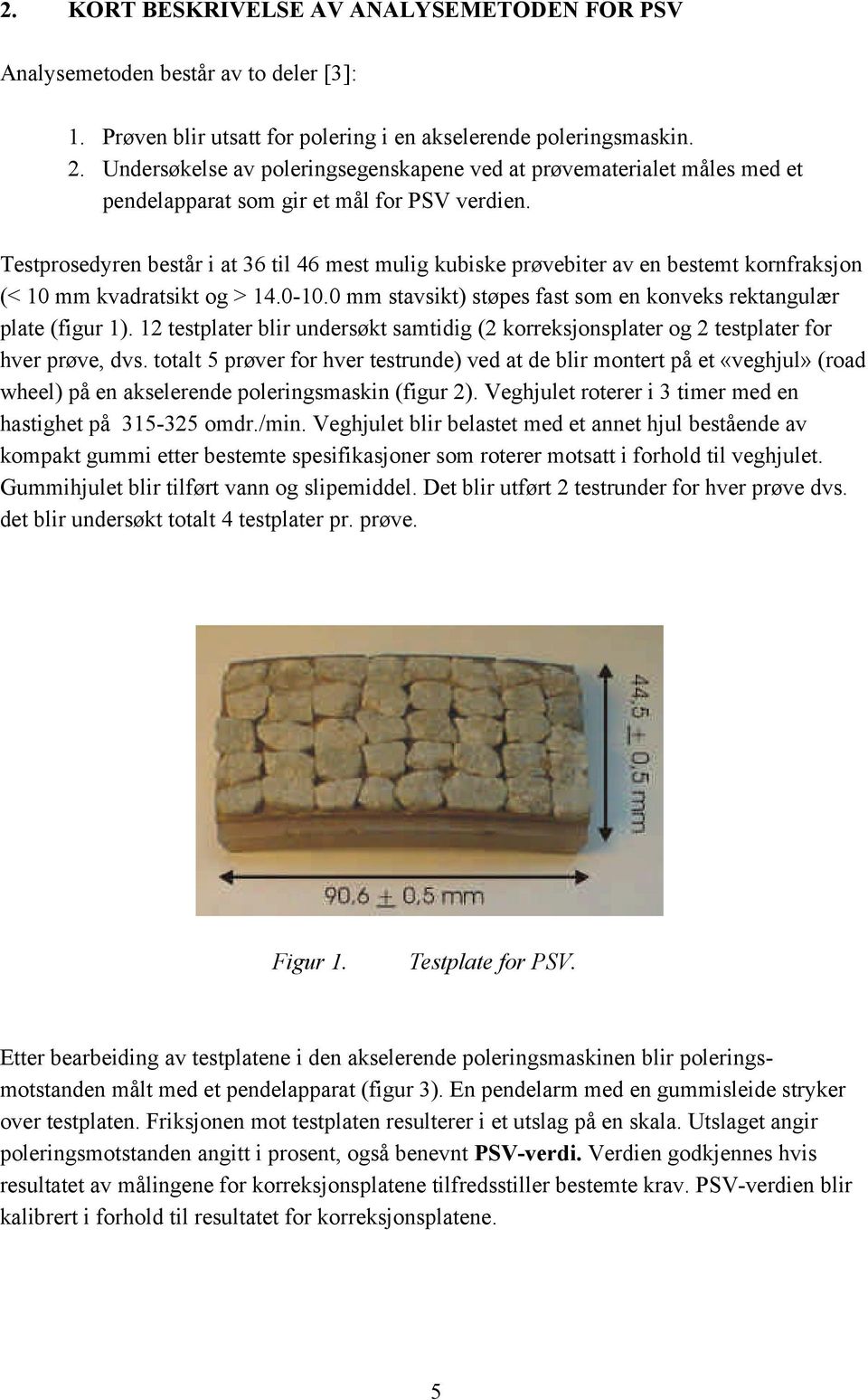 Testprosedyren består i at 36 til 46 mest mulig kubiske prøvebiter av en bestemt kornfraksjon (< 10 mm kvadratsikt og > 14.0-10.0 mm stavsikt) støpes fast som en konveks rektangulær plate (figur 1).