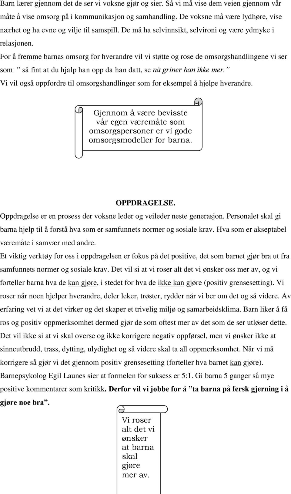 For å fremme barnas omsorg for hverandre vil vi støtte og rose de omsorgshandlingene vi ser som: så fint at du hjalp han opp da han datt, se nå griner han ikke mer.