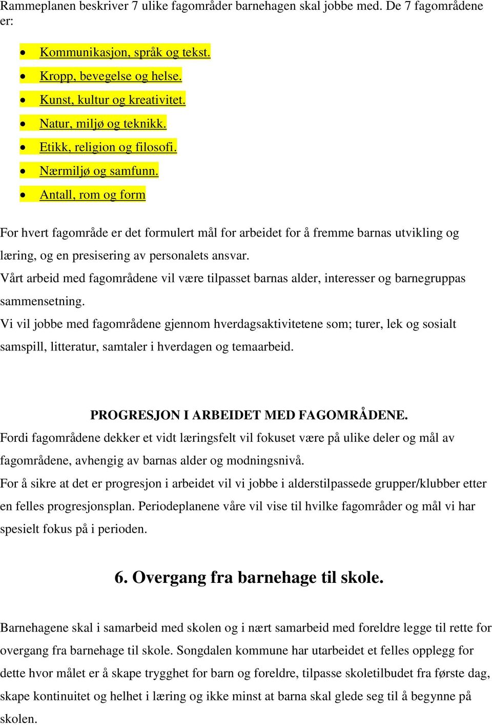 Antall, rom og form For hvert fagområde er det formulert mål for arbeidet for å fremme barnas utvikling og læring, og en presisering av personalets ansvar.