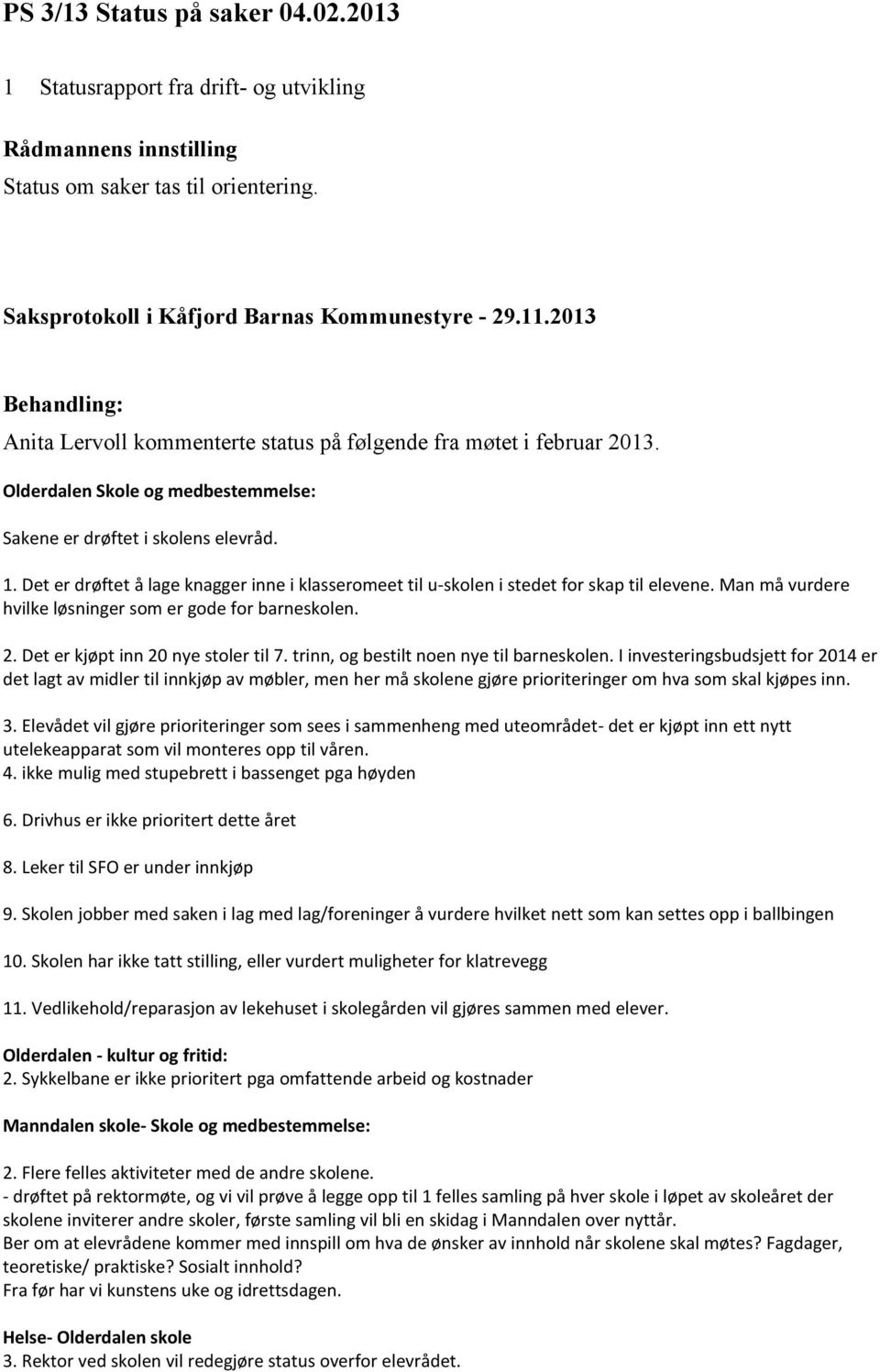 Det er drøftet å lage knagger inne i klasseromeet til u-skolen i stedet for skap til elevene. Man må vurdere hvilke løsninger som er gode for barneskolen. 2. Det er kjøpt inn 20 nye stoler til 7.