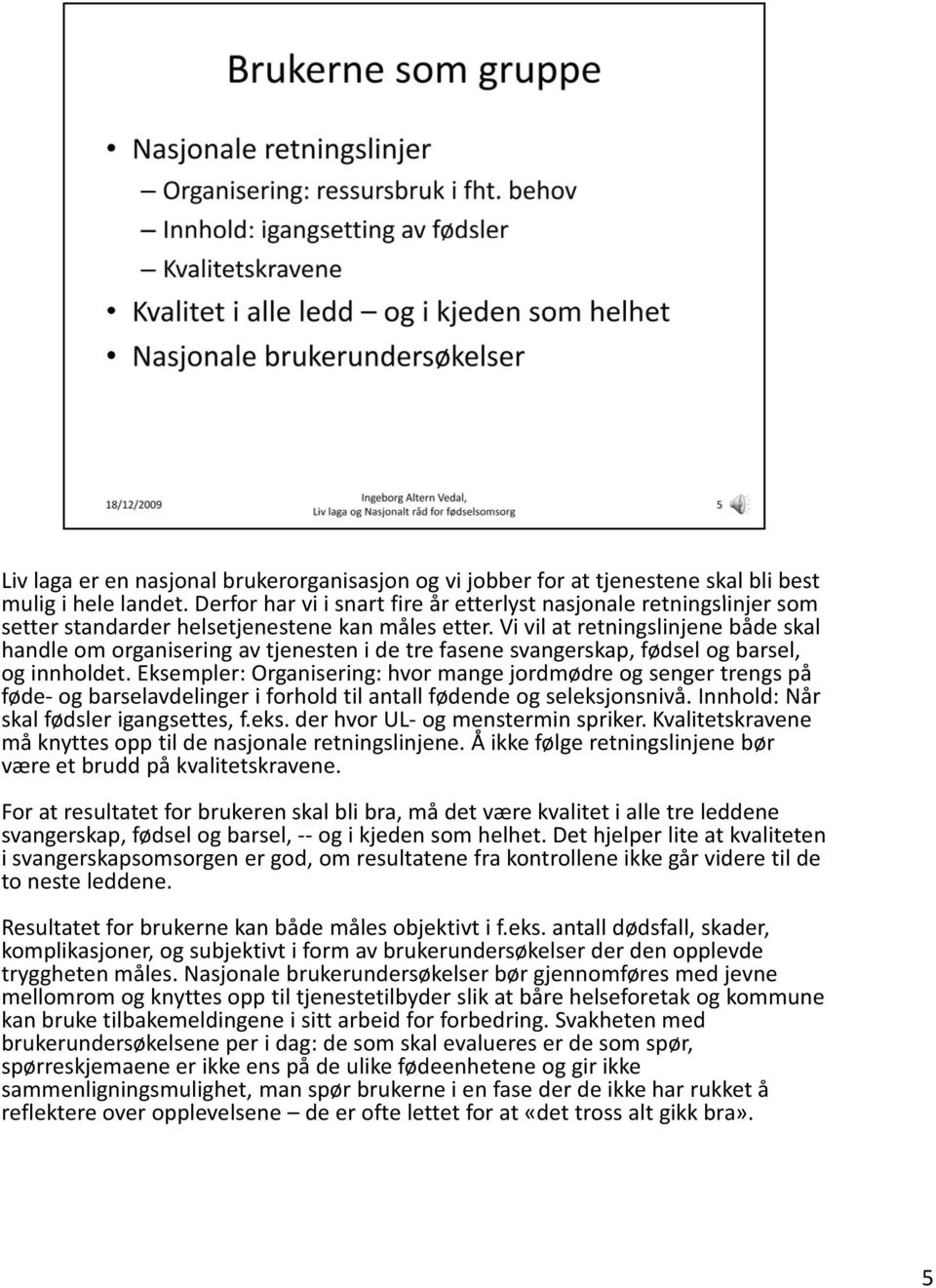 Vi vil at retningslinjene både skal handle om organisering av tjenesten i de tre fasene svangerskap, fødsel og barsel, og innholdet.