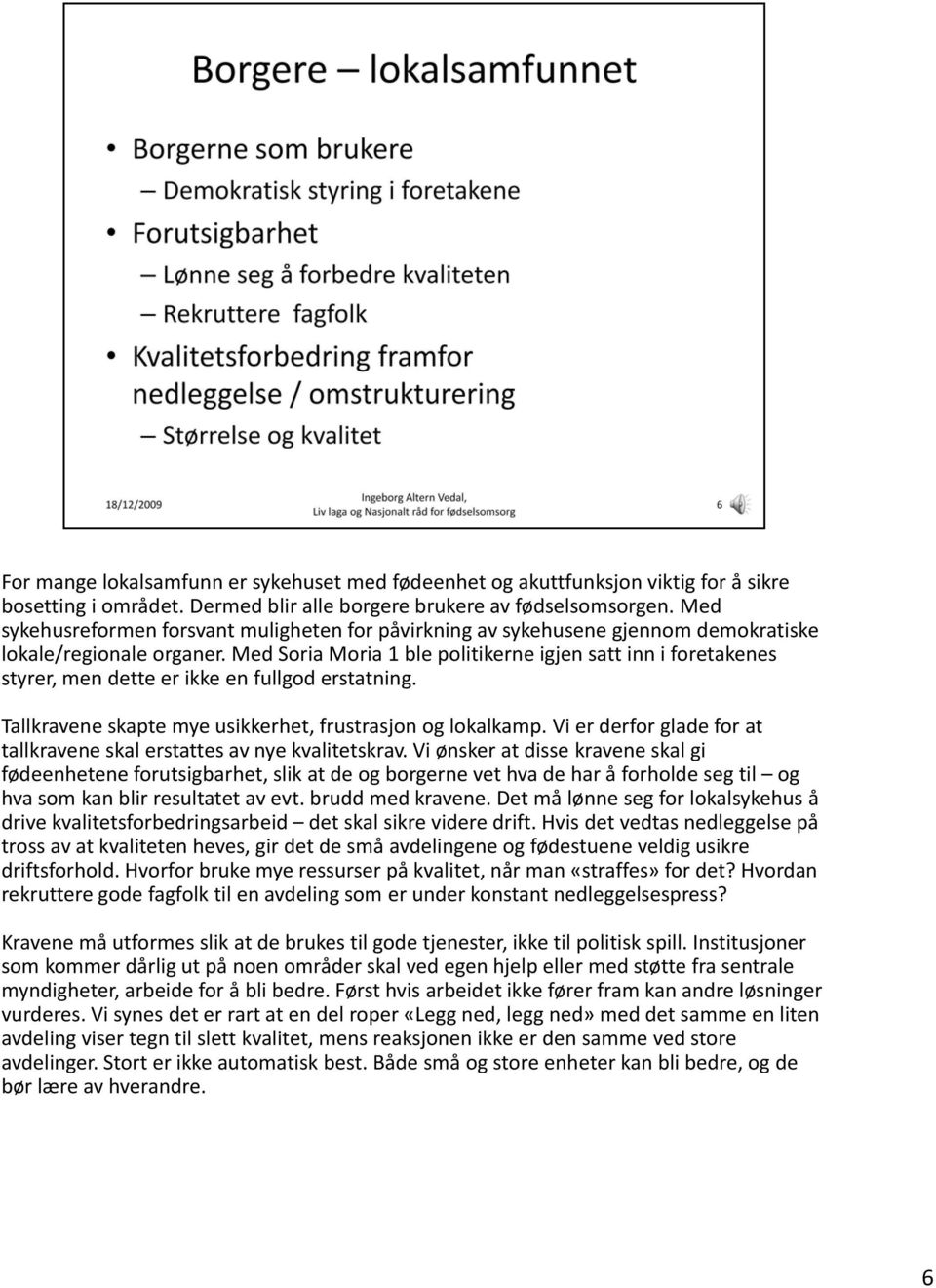 Med Soria Moria 1 ble politikerne igjen satt inn i foretakenes styrer, men dette er ikke en fullgod erstatning. Tallkravene skapte mye usikkerhet, frustrasjon og lokalkamp.