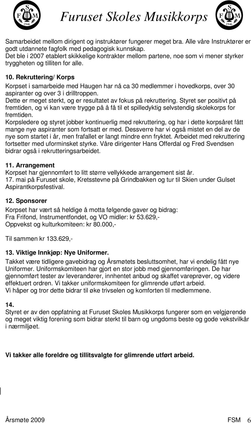 Rekruttering/ Korps Korpset i samarbeide med Haugen har nå ca 30 medlemmer i hovedkorps, over 30 aspiranter og over 3 i drilltroppen. Dette er meget sterkt, og er resultatet av fokus på rekruttering.