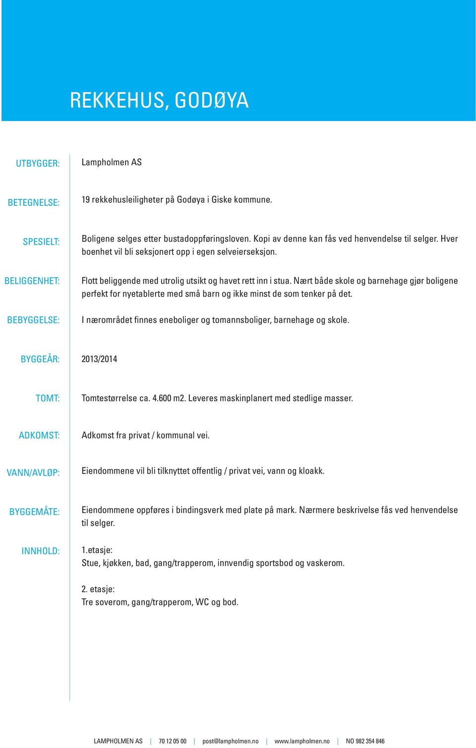 Nært både skole og barnehage gjør boligene perfekt for nyetablerte med små barn og ikke minst de som tenker på det. I nærområdet finnes eneboliger og tomannsboliger, barnehage og skole.