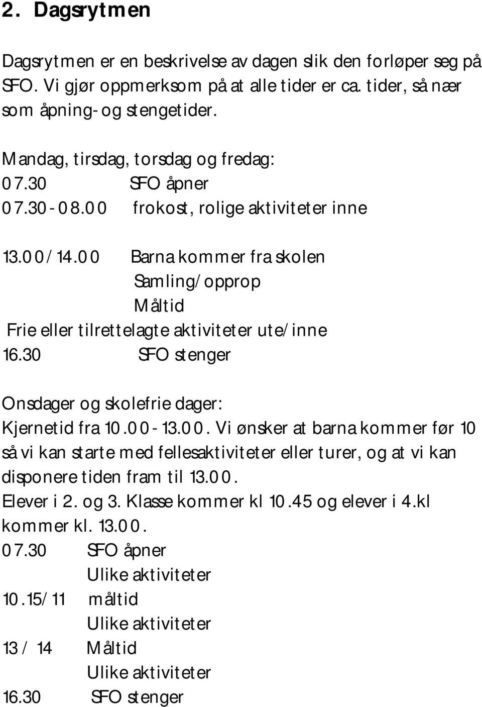 00 Barna kommer fra skolen Samling/opprop Måltid Frie eller tilrettelagte aktiviteter ute/inne 16.30 SFO stenger Onsdager og skolefrie dager: Kjernetid fra 10.00-13.00. Vi ønsker at barna kommer før 10 så vi kan starte med fellesaktiviteter eller turer, og at vi kan disponere tiden fram til 13.