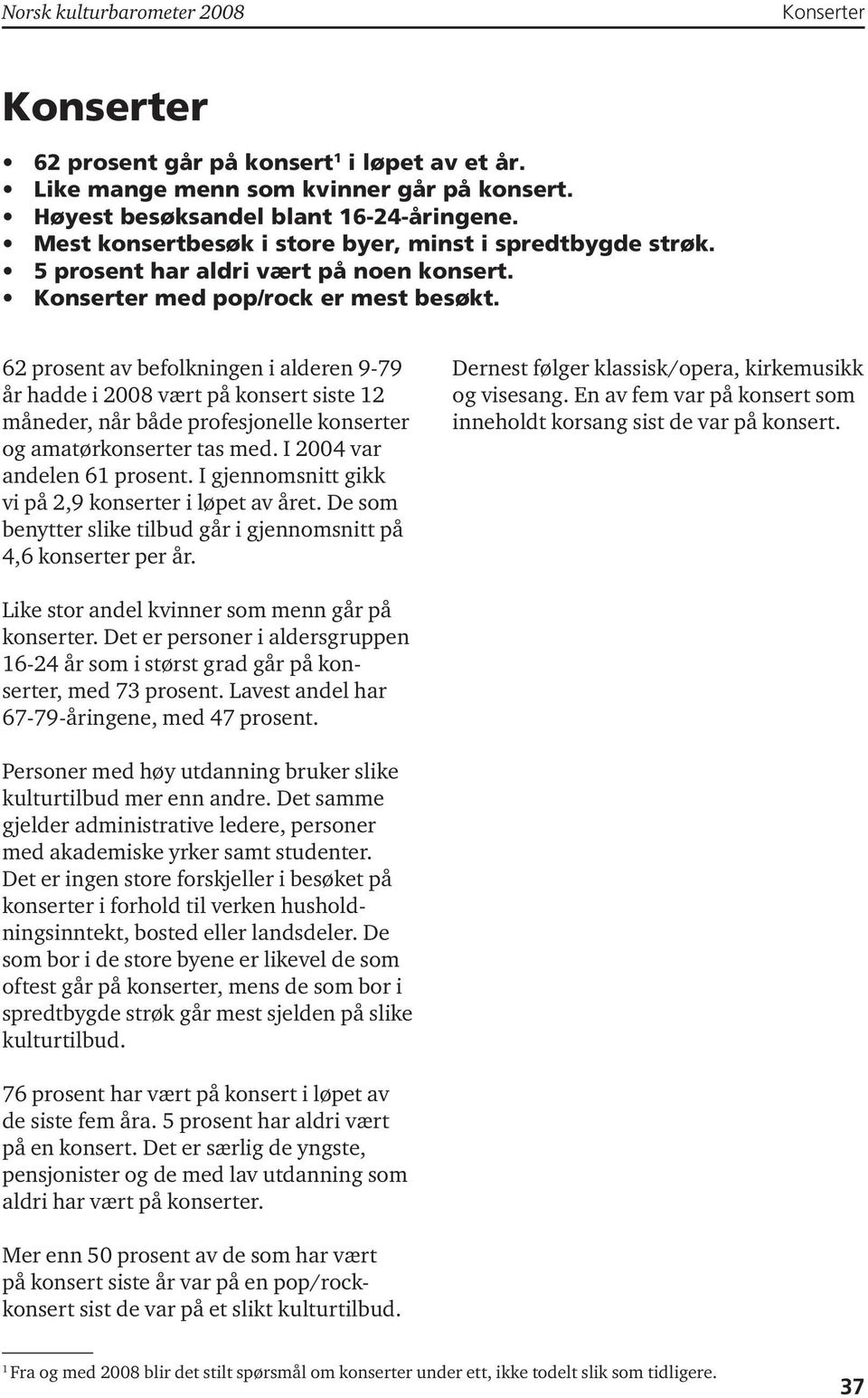 62 prosent av befolkningen i alderen 9-79 år hadde i 2008 vært på konsert siste 12 måneder, når både profesjonelle konserter og amatørkonserter tas med. I 2004 var andelen 61 prosent.