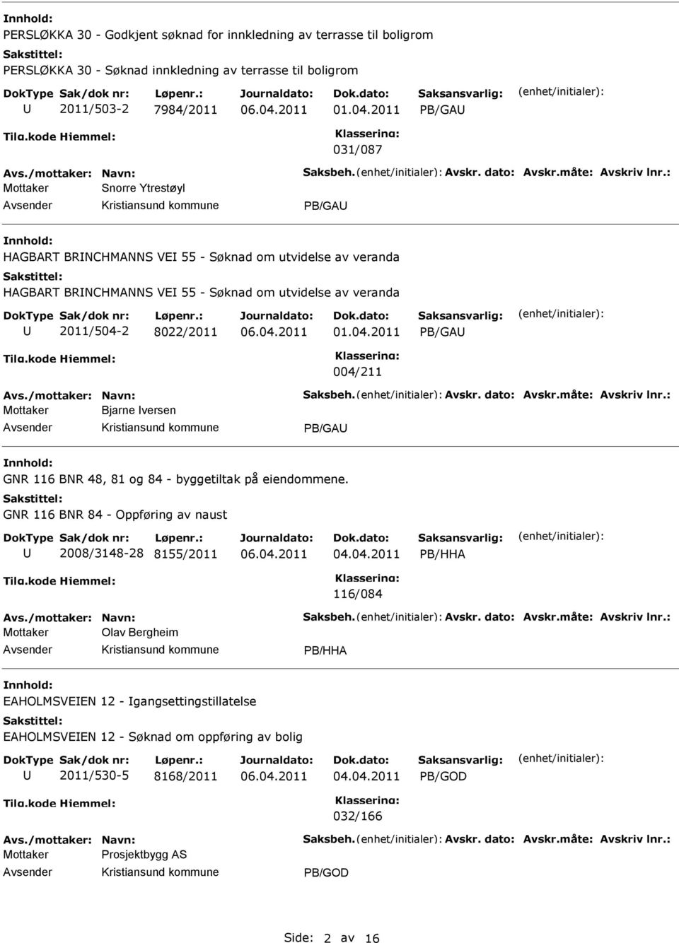 : Mottaker Snorre Ytrestøyl PB/GA HAGBART BRNCHMANNS VE 55 - Søknad om utvidelse av veranda HAGBART BRNCHMANNS VE 55 - Søknad om utvidelse av veranda 2011/504-2 8022/2011 01.04.2011 PB/GA 004/211 Avs.