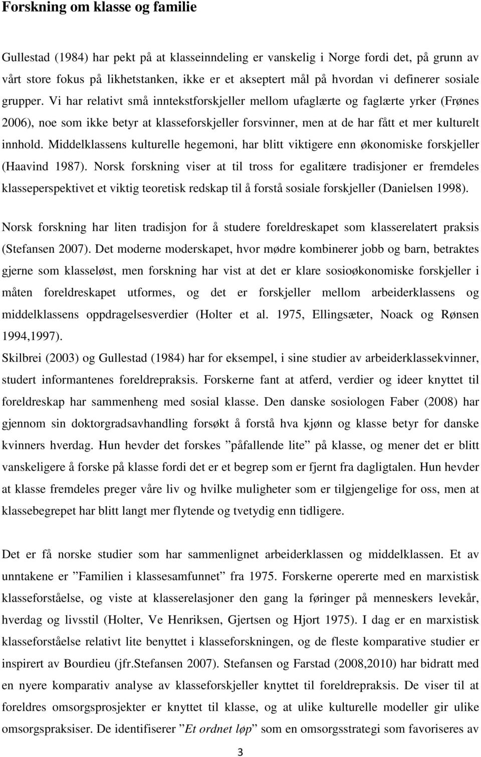 Vi har relativt små inntekstforskjeller mellom ufaglærte og faglærte yrker (Frønes 2006), noe som ikke betyr at klasseforskjeller forsvinner, men at de har fått et mer kulturelt innhold.