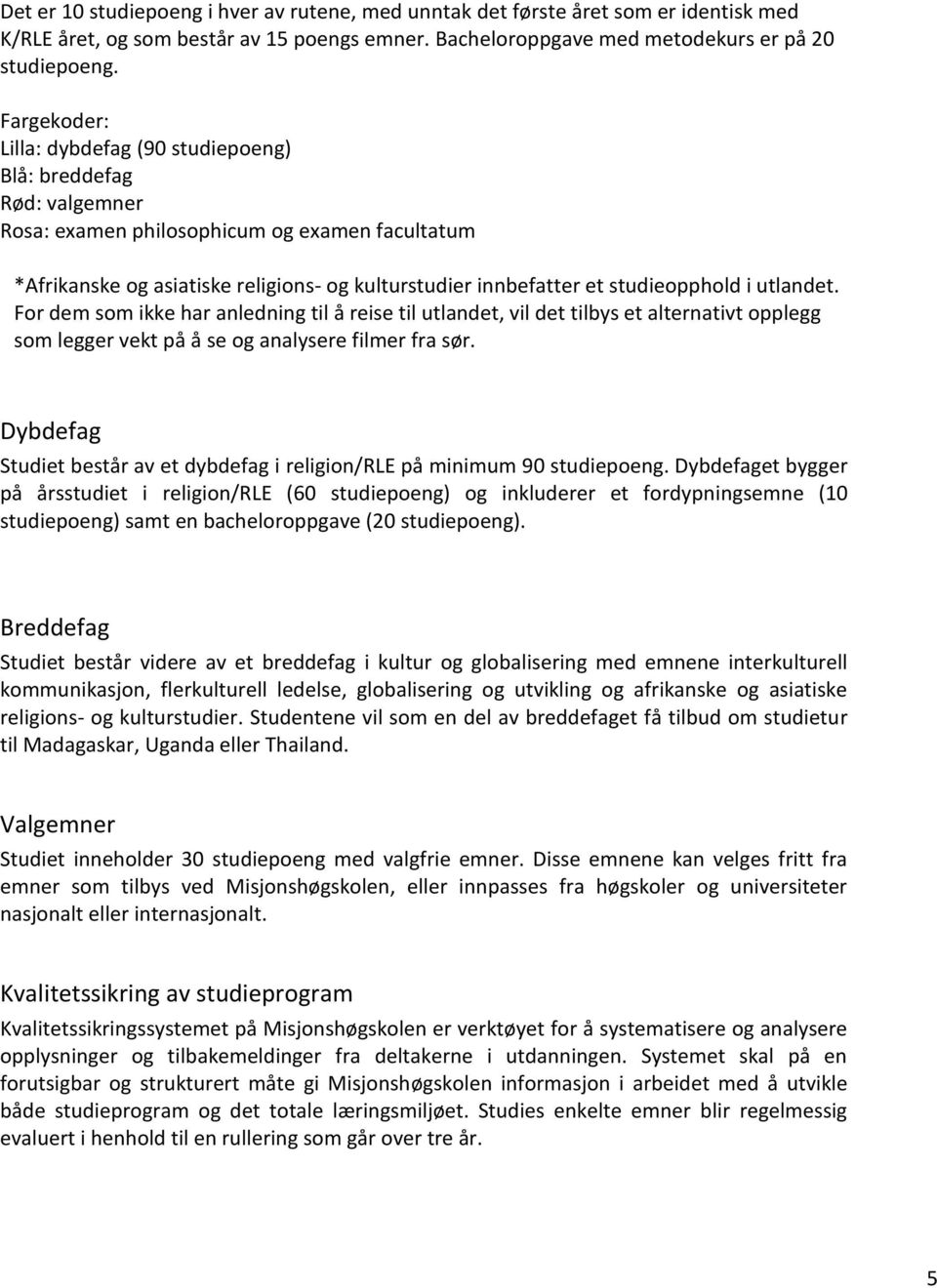 studieopphold i utlandet. For dem som ikke har anledning til å reise til utlandet, vil det tilbys et alternativt opplegg som legger vekt på å se og analysere filmer fra sør.