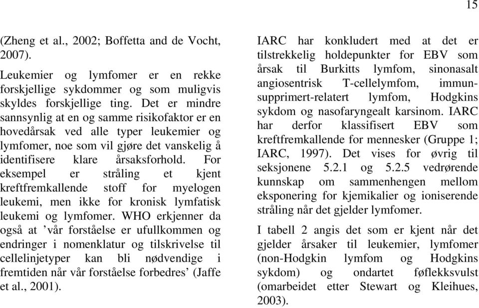 For eksempel er stråling et kjent kreftfremkallende stoff for myelogen leukemi, men ikke for kronisk lymfatisk leukemi og lymfomer.