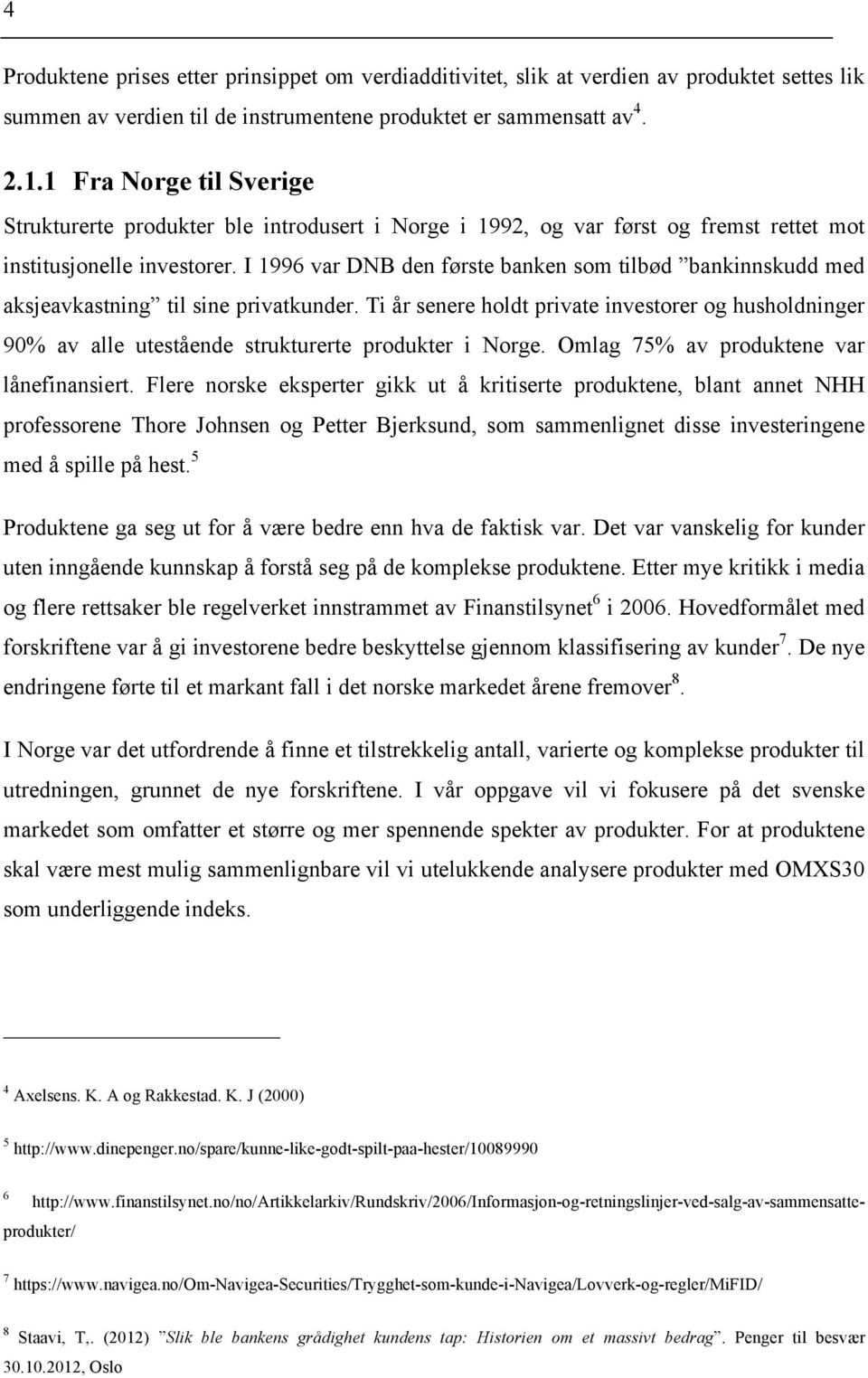 I 1996 var DNB den første banken som tilbød bankinnskudd med aksjeavkastning til sine privatkunder.