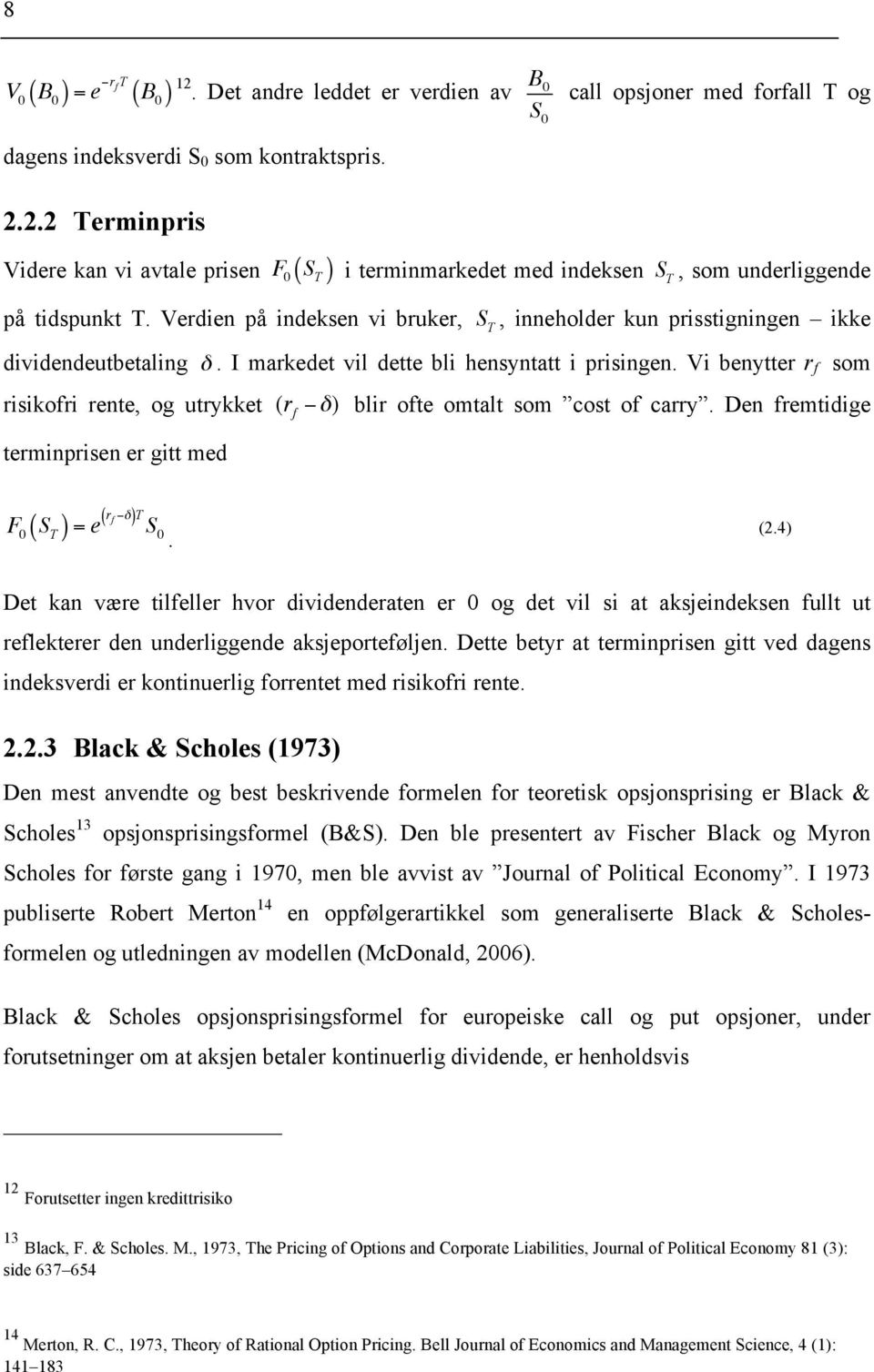 Vi benytter r f som risikofri rente, og utrykket (r f δ) blir ofte omtalt som cost of carry. Den fremtidige terminprisen er gitt med ( F 0 ( S T ) = e r f δ)t S 0. (2.