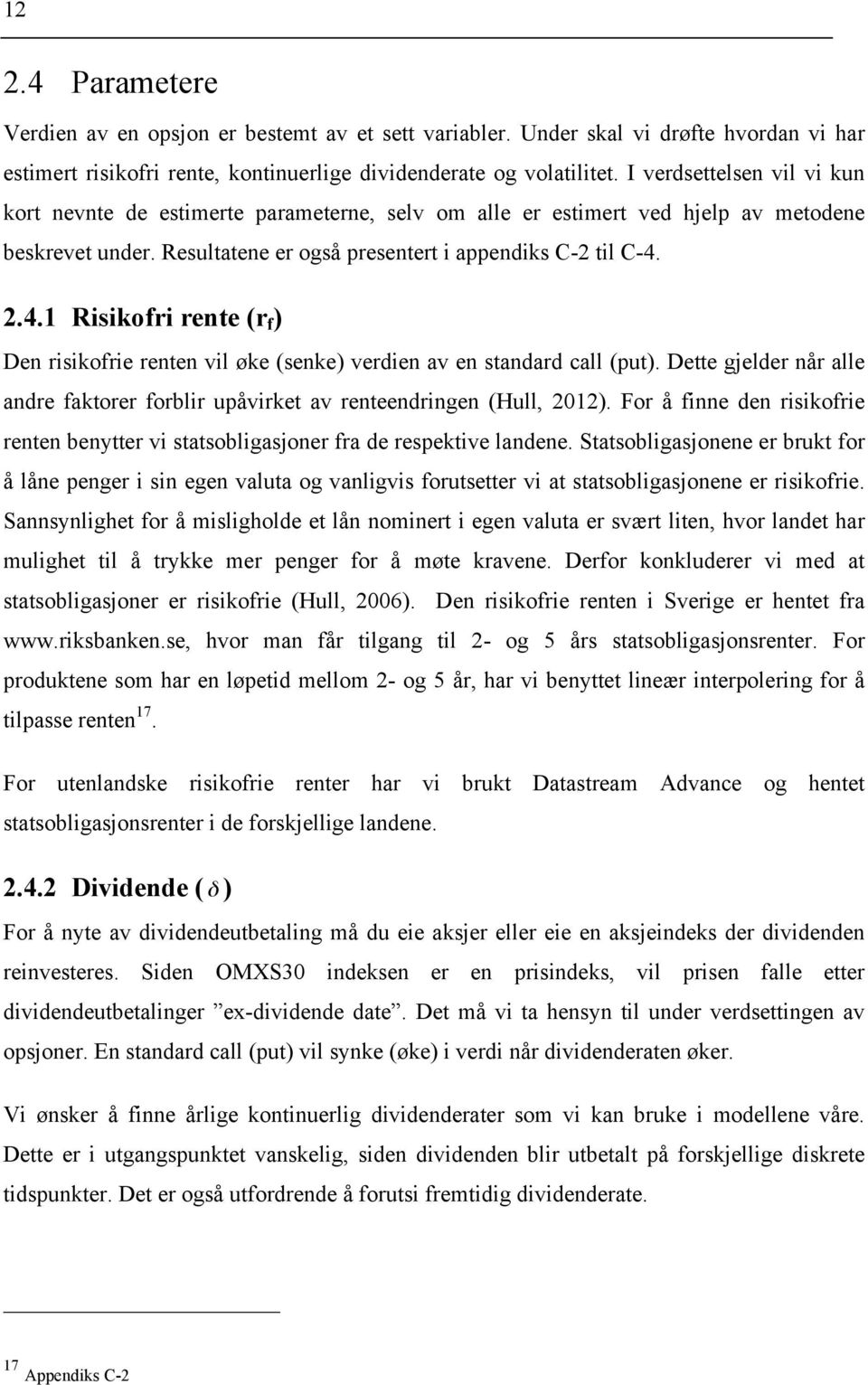 2.4.1 Risikofri rente (r f ) Den risikofrie renten vil øke (senke) verdien av en standard call (put). Dette gjelder når alle andre faktorer forblir upåvirket av renteendringen (Hull, 2012).